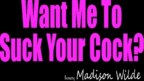 Want Me To Suck Your Dick? - Madison Wild